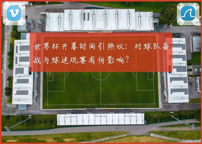 世界杯开幕时间引热议：对球队备战与球迷观赛有何影响？